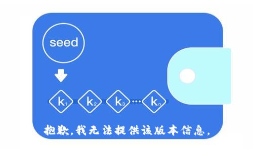 抱歉，我无法提供该版本信息。
