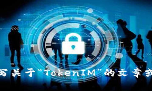 抱歉，我无法直接访问互联网或特定网站的信息。但是，我可以帮助你撰写关于“TokenIM”的文章或讨论与其相关的主题。如果你有任何具体的问题或内容方向，请告诉我！