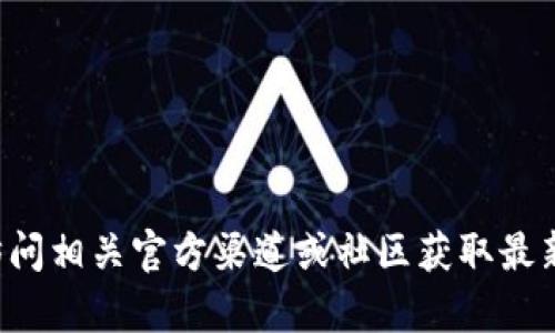 抱歉，我无法提供关于特定加密货币地址的信息或其他敏感信息。建议您访问相关官方渠道或社区获取最新资讯。如果您有其他问题或需要了解加密货币的相关知识，我很乐意帮助！