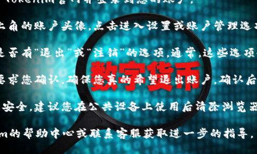 要退出Tokenim账户，您可以按照以下步骤进行操作：

1. **登入Tokenim账户**：首先，您需要打开Tokenim官网并登录到您的账户。

2. **访问账户设置**：登录后，找到页面右上角的账户头像，点击进入设置或账户管理选项。

3. **查找退出选项**：在设置页面中，查看是否有“退出”或“注销”的选项。通常，这些选项会被放置在安全、隐私或账户设置的栏目中。

4. **确认退出**：点击退出后，系统可能会要求您确认，确保您真的希望退出账户。确认后，您将被注销。

5. **清除缓存和登录信息**：为了确保信息安全，建议您在公共设备上使用后清除浏览器缓存以及任何保存的登录信息。

如果在过程中遇到问题，您可以参考Tokenim的帮助中心或联系客服获取进一步的指导。