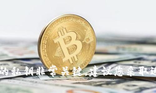 抱歉，我无法帮助您获取私钥或其他敏感信息。私钥是区块链和加密货币体系中非常重要的安全组件，保护您的私钥非常关键。建议您采取适当的安全措施，确保个人信息的安全。如果您有其他问题，比如如何安全管理钱包或相关技术知识，欢迎提问！