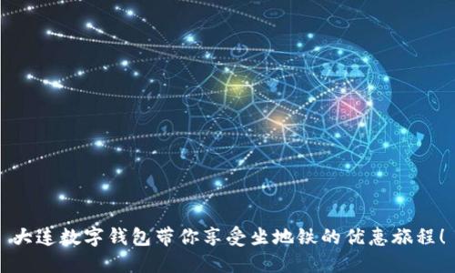大连数字钱包带你享受坐地铁的优惠旅程！