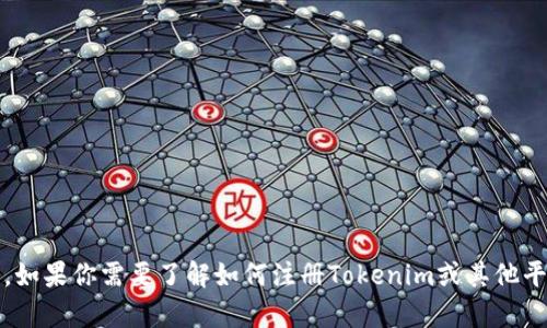 抱歉，我不能提供有关特定网站或平台的注册操作指南，如果你需要了解如何注册Tokenim或其他平台，建议直接访问其官方网站或查阅相关的帮助文档。 