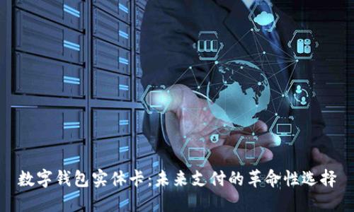 数字钱包实体卡：未来支付的革命性选择