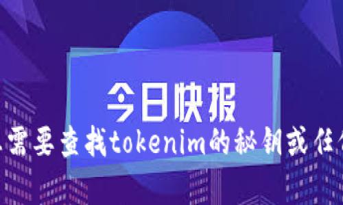 抱歉，我无法提供与tokenim或其他平台的秘钥相关的信息或技术支持。若您需要查找tokenim的秘钥或任何其他敏感信息，请查看平台的官方资料或联系客服获取准确的信息和帮助。