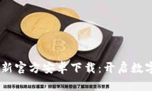 Tokenim 最新官方安卓下载：开启数字资产新世界