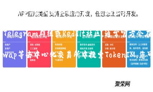 要查找TokenIM地址，您可以通过以下几种方式进行：

1. **官方网站**：访问TokenIM的官方网站，通常在网站中会有相关的地址信息和支持链接。
  
2. **区块链浏览器**：使用区块链浏览器（如Etherscan、BscScan等）输入相关的智能合约地址或Token名称，您可以找到TokenIM的详细信息，包括地址和交易记录。

3. **社交媒体和社区**：查看TokenIM的官方社交媒体账号、Telegram群组或Reddit社区，通常官方会在这些平台上发布最新的信息和地址。

4. **去中心化交易所（DEX）**：在例如Uniswap或PancakeSwap等去中心化交易所中搜索TokenIM，您可以获取相关的交易对和合约地址。

如果您需要更具体的步骤或操作路径，请告知我，方便为您提供更详细的信息。