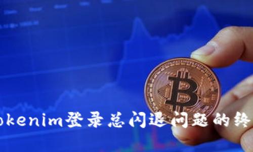 解决Tokenim登录总闪退问题的终极指南