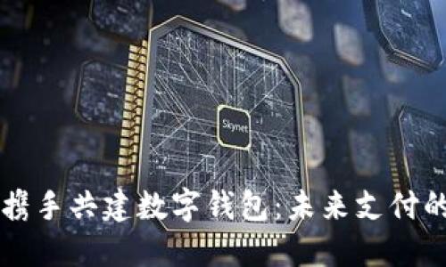苹果与华为携手共建数字钱包：未来支付的全新风向标