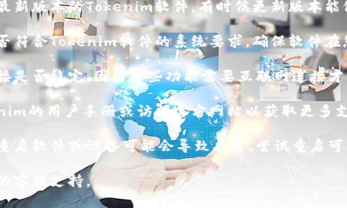 在这方面，我无法具体解决您对Tokenim软件的使用问题。如果您遇到“软件用不了”的情况，建议您查看以下几个方面：

1. **软件更新**: 确认您使用的是最新版本的Tokenim软件，有时候更新版本能修复之前的bug。

2. **系统要求**: 确认您的设备是否符合Tokenim软件的系统要求，确保软件在您的设备上能正常运行。

3. **网络连接**: 检查您的网络连接是否稳定，因为某些功能需要互联网连接才能正常使用。

4. **用户手册或支持**: 查阅Tokenim的用户手册或访问官方网站以获取更多支持信息。

5. **重启软件或设备**: 长时间未重启软件或设备可能会导致异常，尝试重启可能会有所帮助。

如仍有问题，建议直接联系Tokenim的客服支持。