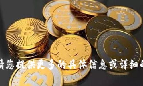 很抱歉，您在请求中遇到了问题。请您提供更多的具体信息或详细的要求，我将会很高兴地帮您解决。