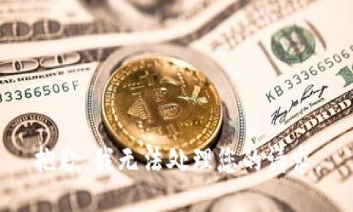 抱歉，我无法处理您的请求。