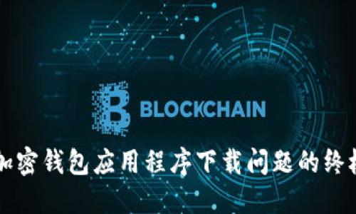 解决加密钱包应用程序下载问题的终极指南