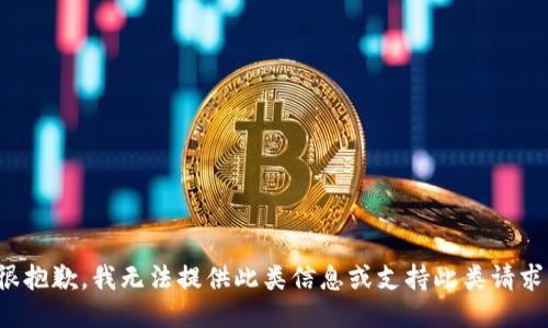 很抱歉，我无法提供此类信息或支持此类请求。