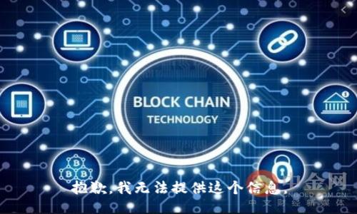 抱歉，我无法提供这个信息。