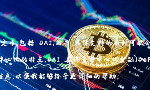 根据我截至到2023年10月的知识，Tokenim 是一个去中心化的区块链平台，通常支持多种加密货币和稳定币，包括 DAI。然而，具体支持的币种可能会因平台更新而有所变化，因此最好直接访问 Tokenim 的官方网站或其社交媒体账户以获取最新的信息。

DAI 是一种基于以太坊的稳定币，其价值与美元挂钩，通过超额抵押机制来保持稳定。由于其稳定性和去中心化的特点，DAI 在许多去中心化金融（DeFi）应用和平台中被广泛使用。

如果你有特定用途或关心的方面（例如如何在 Tokenim 上使用 DAI、交易费用、流动性等），请提供更多信息，以便我能够给予更详细的帮助。