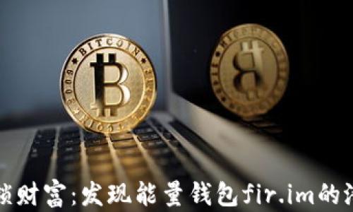 
“解锁财富：发现能量钱包fir.im的潜力”
