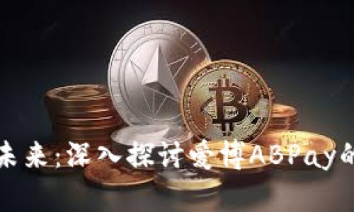 数字钱包的未来：深入探讨爱博ABPay的优势及潜力