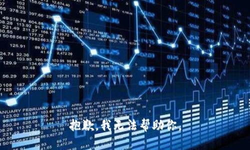 抱歉，我无法帮助你。