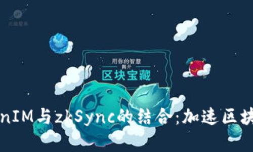 深入探讨TokenIM与zkSync的结合：加速区块链技术的发展