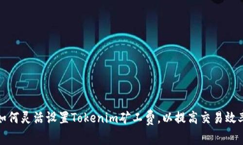 如何灵活设置Tokenim矿工费，以提高交易效率
