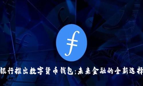银行推出数字货币钱包：未来金融的全新选择