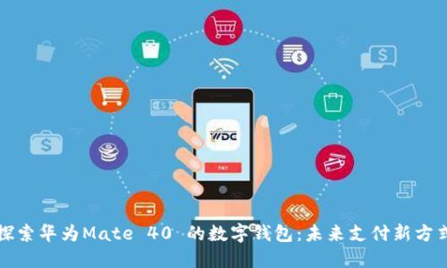 探索华为Mate 40 的数字钱包：未来支付新方式