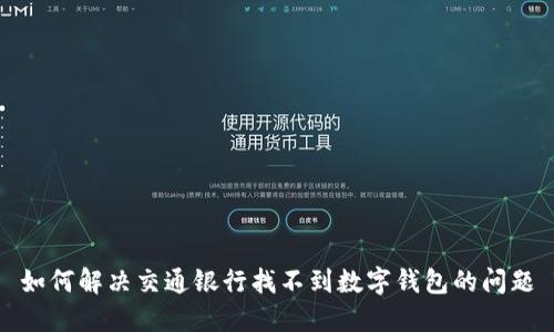 如何解决交通银行找不到数字钱包的问题