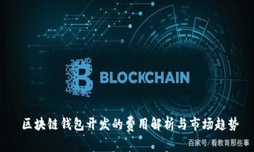  区块链钱包开发的费用解析与市场趋势