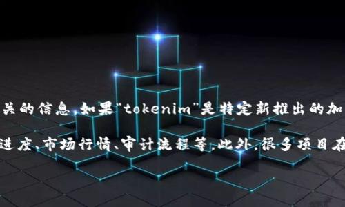 关于“tokenim”上线的具体时间、相关信息和市场情况等，目前我没有找到相关的信息。如果“tokenim”是特定新推出的加密货币或项目，建议查阅官方网站或相关的新闻报道以获得最准确的信息。

加密货币和区块链项目的上线时间通常受到多个因素的影响，包括技术开发进度、市场行情、审计流程等。此外，很多项目在上线前会进行预售（ICO、IEO等）或社区投票，具体上线时间可能会有所变化。

请确保关注官方渠道的信息，以获取最新动态和公告。