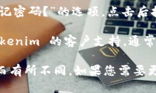 要登录到 Tokenim 平台，您可以按照以下步骤进行操作：

1. **访问官方网站**：打开浏览器，输入 Tokenim 的网址，访问其官方网站。

2. **寻找登录选项**：在网站首页，通常会有一个“登录”或“Sign In”的按钮，您可以在页面的右上角或中间部分找到它。

3. **输入您的凭据**：
   - **邮箱地址**：在登录框中输入您注册时使用的邮箱地址。
   - **密码**：输入与该邮箱对应的密码。

4. **安全验证**：根据 Tokenim 的安全设置，可能需要进行二次验证，例如输入手机验证码，或者使用安全钥匙等。

5. **登录**：完成以上步骤后，点击“登录”按钮。如果您的凭据正确，您将成功进入 Tokenim 平台。

6. **忘记密码**：如果您忘记了密码，通常在登录页面会有“忘记密码？”的选项，点击后按照指示进行重置即可。

7. **联系客服**：如果您在登录过程中遇到问题，可以寻求 Tokenim 的客户支持，通常网站会提供联系方式或在线帮助。

这是一般的登录流程，具体步骤可能会根据 Tokenim 的更新而有所不同。如果您需要更详细的帮助，可以查看 Tokenim 的官方帮助文档或FAQ页面。