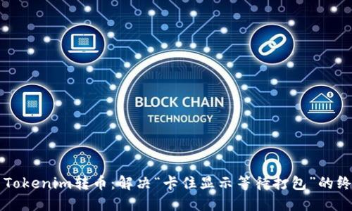 ### Tokenim转币：解决“卡住显示等待打包”的终极指南
