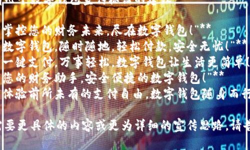 这里有几个数字钱包宣传标语的建议：

1. **“掌控您的财务未来，尽在数字钱包！”**
2. **“数字钱包，随时随地，轻松付款，安全无忧！”**
3. **“一键支付，万事轻松，数字钱包让生活更简单！”**
4. **“您的财务助手，安全便捷的数字钱包！”**
5. **“体验前所未有的支付自由，数字钱包随身而行！”**

如果需要更具体的内容或更为详细的宣传思路，请告诉我！