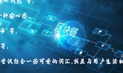 为数字钱包起一个吸引人的昵称，可以考虑以下几个方向：

1. **便捷性**：昵称可以传达数字钱包的方便与快捷，例如“速付宝”、“随心钱包”等。

2. **安全性**：强调安全性的昵称，如“金盾钱包”、“护财箱”等，给用户一种安心感。

3. **现代感**：适合年轻用户，融入时尚元素的昵称，如“潮流钱包”、“酷币”等。

4. **个性化**：鼓励用户自定义，昵称如“我的数字管家”、“钱包小助手”等。

最终的选择应根据目标用户群体以及数字钱包的特点来决定。你还可以尝试结合一些可爱的词汇，或是与用户生活相关的元素，使昵称更加亲切和易于记忆。希望这些建议能为你提供灵感！