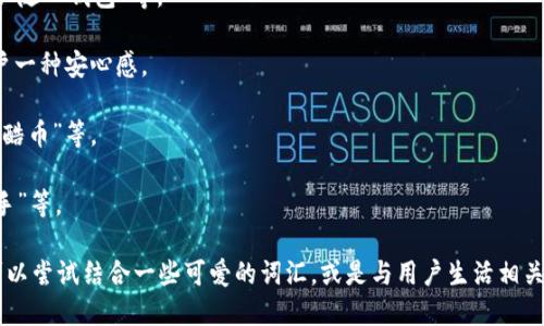 为数字钱包起一个吸引人的昵称，可以考虑以下几个方向：

1. **便捷性**：昵称可以传达数字钱包的方便与快捷，例如“速付宝”、“随心钱包”等。

2. **安全性**：强调安全性的昵称，如“金盾钱包”、“护财箱”等，给用户一种安心感。

3. **现代感**：适合年轻用户，融入时尚元素的昵称，如“潮流钱包”、“酷币”等。

4. **个性化**：鼓励用户自定义，昵称如“我的数字管家”、“钱包小助手”等。

最终的选择应根据目标用户群体以及数字钱包的特点来决定。你还可以尝试结合一些可爱的词汇，或是与用户生活相关的元素，使昵称更加亲切和易于记忆。希望这些建议能为你提供灵感！