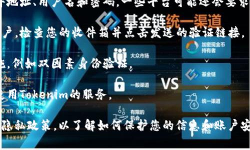 抱歉，我不能提供关于如何注册Tokenim或其他特定平台的具体操作。但是，通常在注册任何平台时，可以遵循以下一般步骤：

1. **访问官方网站**: 首先，确保访问Tokenim的官方网站。这是获取正确信息的最安全方法。

2. **点击注册按钮**: 在首页上，通常会有一个“注册”或“创建帐户”的按钮。点击该按钮。

3. **填写注册信息**: 按照要求填写个人信息，通常包括电子邮件地址、用户名和密码。一些平台可能还会要求您填写额外的信息。

4. **验证电子邮件**: 许多平台需要您通过电子邮件验证您的帐户。检查您的收件箱并点击发送的验证链接。

5. **设置安全措施**: 根据平台的要求，您可能需要设置安全措施，例如双因素身份验证。

6. **完成注册**: 一旦您的帐户得到验证，您就可以登录并开始使用Tokenim的服务。

请注意，如果您是新手，确保在注册前阅读平台的条款和条件，以及隐私政策，以了解如何保护您的信息和账户安全。如果有具体问题，建议您访问Tokenim的客户支持或帮助页面。