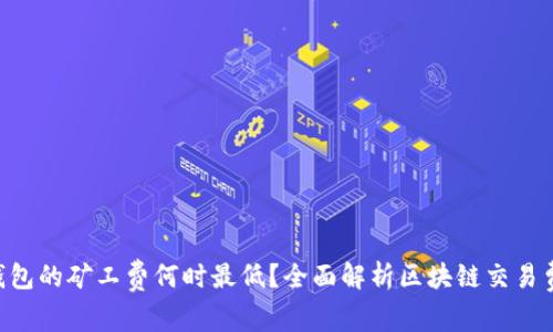 Tokenim钱包的矿工费何时最低？全面解析区块链交易费用的策略