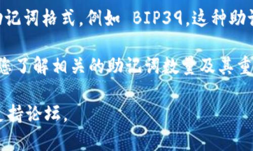 助记词通常用于数字货币钱包的恢复与备份，Tokenim 作为一个服务平台，可能采用了标准的助记词格式，例如 BIP39。这种助记词一般由 12 至 24 个单词组成，具体数量可能根据不同的服务提供商和安全需求有所不同。

如果您在使用 Tokenim 或其它类似平台时，建议您仔细阅读他们的官方文档和安全指南，确保您了解相关的助记词数量及其重要性。助记词不仅关乎资金的安全，更是确保您能随时恢复账户的重要工具。

如需进一步了解 Tokenim 的具体实施或助记词的安全性，您可以访问他们的官方网站或用户支持论坛。