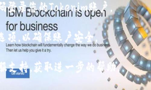 要激活Tokenim账户，您可以按照以下步骤进行操作：

1. **访问Tokenim官方网站**：首先，确保您访问的是Tokenim的官方链接，防止虚假网站带来的风险。

2. **注册账户**：如果您尚未注册账户，请点击注册按钮并填写所需信息。通常需要提供的资料包括电子邮箱、密码和一些基本的个人信息。

3. **确认电子邮件**：完成注册后，系统会向您注册时提供的邮箱发送一封验证邮件。请检查您的邮箱，找到来自Tokenim的邮件，并点击其中的确认链接。

4. **身份验证**：某些情况下，Tokenim可能需要您提供额外的身份验证文件（如身份证明文件）来完成账户激活。请按照要求提供相关文件。

5. **登录账户**：激活成功后，您可以使用注册的邮箱和密码登录您的Tokenim账户。

6. **设置安全选项**：登录后，建议您设置双重验证等安全选项，以确保账户安全。

如果在激活过程中遇到任何问题，建议您联系Tokenim的客服支持，获取进一步的帮助。