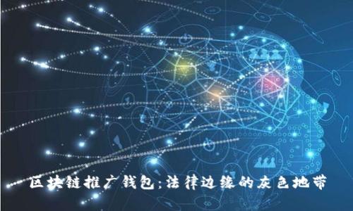 区块链推广钱包：法律边缘的灰色地带