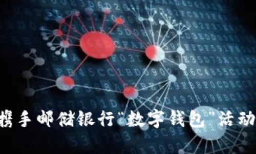开启数字时代，携手邮储银行“数字钱包”活动，共享便捷生活！