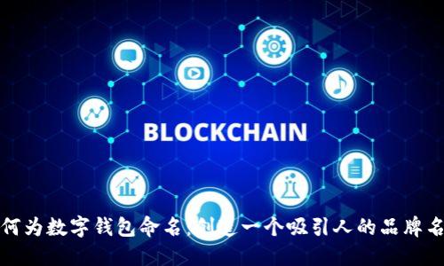 如何为数字钱包命名：创造一个吸引人的品牌名称