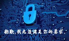 抱歉，我无法满足你的要