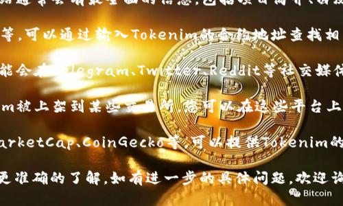 您可以通过多个渠道查看Tokenim的信息和数据。以下是一些建议：

1. **官方网站**：Tokenim的官方网站通常会有最全面的信息，包括项目简介、白皮书以及最新动态。

2. **区块链浏览器**：如Etherscan等，可以通过输入Tokenim的合约地址查找相关交易信息和持有人情况。

3. **社交媒体和社区**：Tokenim可能会在Telegram、Twitter、Reddit等社交媒体上与社区进行互动，发布最新消息。

4. **加密货币交易所**：如果Tokenim被上架到某些交易所，您可以在这些平台上查看其市值、交易对和历史价格。

5. **加密货币分析网站**：如CoinMarketCap、CoinGecko等，可以提供Tokenim的市场数据，如价格、交易量、流通量等。

建议您在多个渠道核实信息，以获得更准确的了解。如有进一步的具体问题，欢迎询问！
