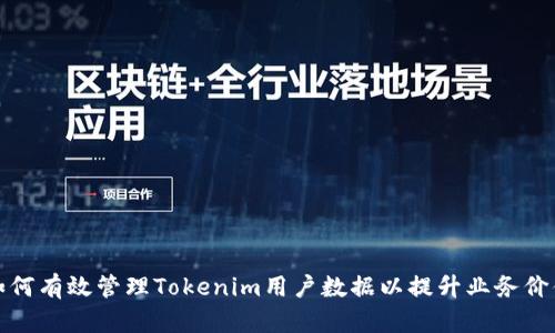如何有效管理Tokenim用户数据以提升业务价值
