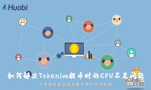 如何解决Tokenim提币时的CPU不足问题