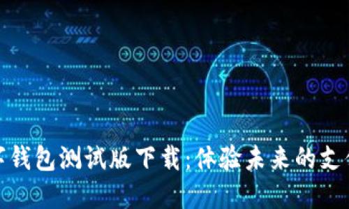 : 数字钱包测试版下载：体验未来的支付方式