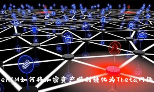 : TokenIM如何将加密资产顺利转化为Theta网络代币？