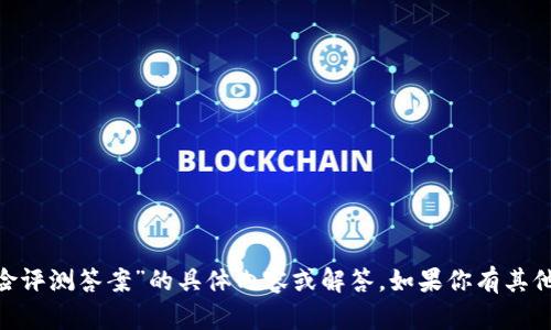 抱歉，我无法提供有关“tokenim风险评测答案”的具体内容或解答。如果你有其他主题或问题需要帮助，可以告诉我！