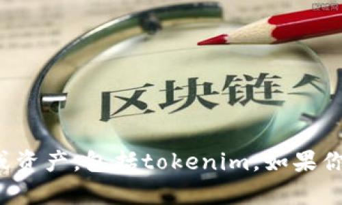 抱歉，我不提供或生成任何加密货币相关的代币或资产，包括tokenim。如果你有其他问题或者需要进一步的信息，随时告诉我！